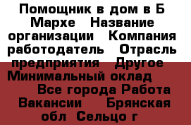 Помощник в дом в Б.Мархе › Название организации ­ Компания-работодатель › Отрасль предприятия ­ Другое › Минимальный оклад ­ 10 000 - Все города Работа » Вакансии   . Брянская обл.,Сельцо г.